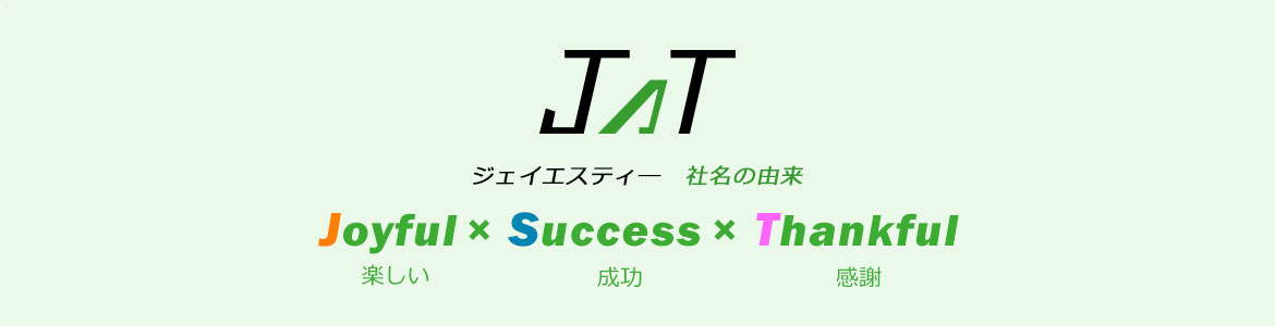 ジェイエスティ―　社名の由来　Joyful×Success×Thankful 楽しい　成功　感謝