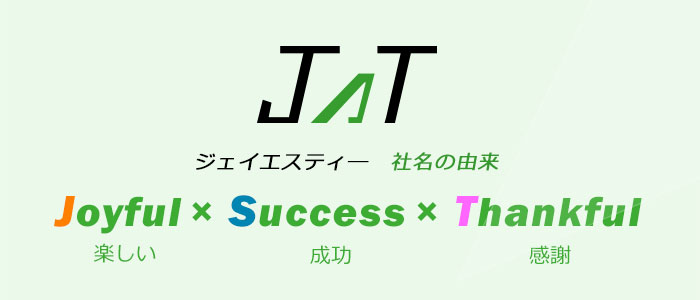 ジェイエスティ―　社名の由来　Joyful×Success×Thankful 楽しい　成功　感謝